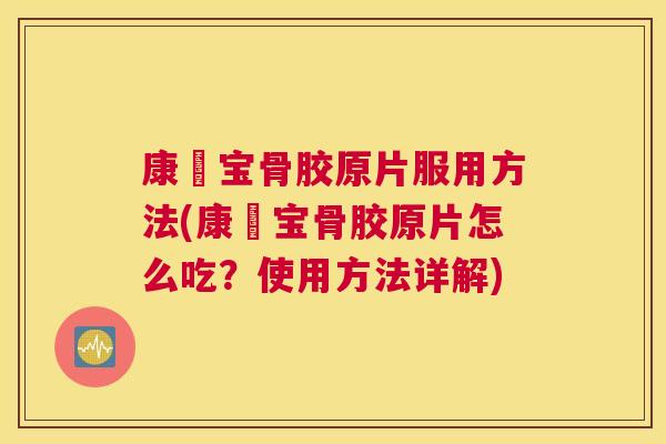 康蓇宝骨胶原片服用方法(康蓇宝骨胶原片怎么吃?使用方法详解) 康蓇宝骨胶原片服用方法(康蓇宝骨胶原片怎么吃?使用方法详解)