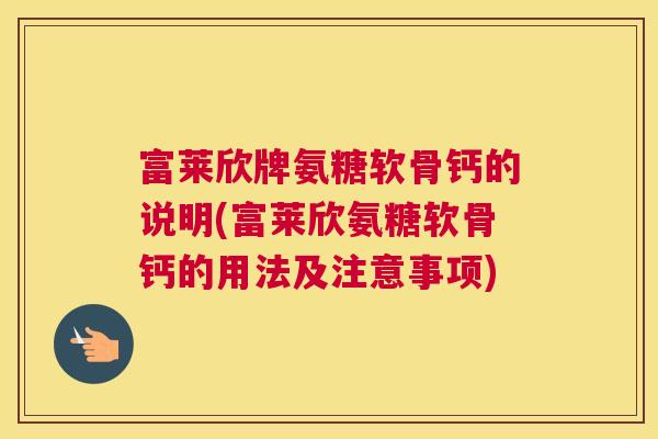 富莱欣牌氨糖软骨钙的说明(富莱欣氨糖软骨钙的用法及注意事项)
