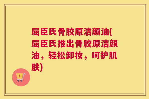 屈臣氏骨胶原洁颜油(屈臣氏推出骨胶原洁颜油，轻松卸妆，呵护肌肤)