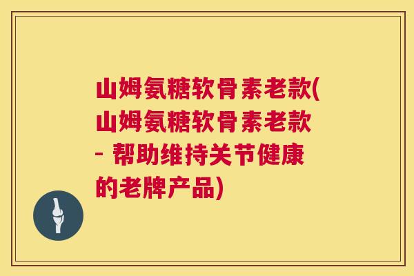 山姆氨糖软骨素老款(山姆氨糖软骨素老款 - 帮助维持关节健康的老牌产品)