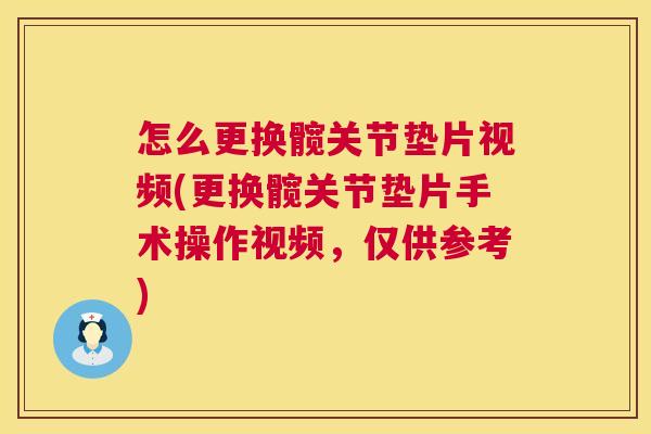 怎么更换髋关节垫片视频(更换髋关节垫片手术操作视频,仅供参考) 怎么更换髋关节垫片视频(更换髋关节垫片手术操作视频,仅供参考)
