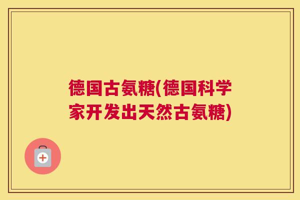 德国古氨糖(德国科学家开发出天然古氨糖)