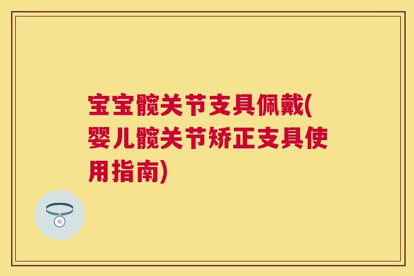 宝宝髋关节支具佩戴(婴儿髋关节矫正支具使用指南) 宝宝髋关节支具佩戴(婴儿髋关节矫正支具使用指南)