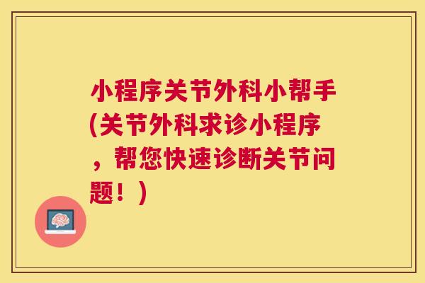 小程序关节外科小帮手(关节外科求诊小程序,帮您快速诊断关节问题!)