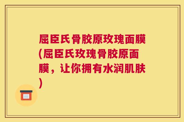 屈臣氏骨胶原玫瑰面膜(屈臣氏玫瑰骨胶原面膜,让你拥有水润肌肤)