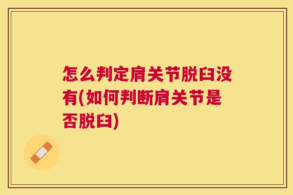 怎么判定肩关节脱臼没有(如何判断肩关节是否脱臼) 怎么判定肩关节脱臼没有(如何判断肩关节是否脱臼)
