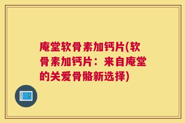 庵堂软骨素加钙片(软骨素加钙片:来自庵堂的关爱骨骼新选择)