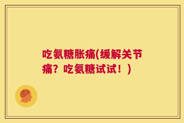 吃氨糖胀痛(缓解关节痛?吃氨糖试试!)