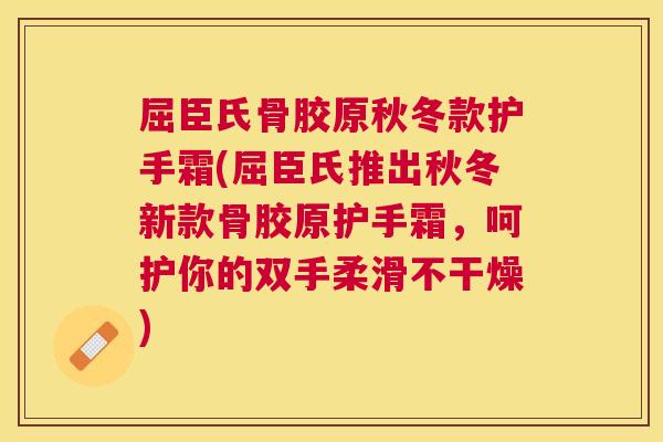 屈臣氏骨胶原秋冬款护手霜(屈臣氏推出秋冬新款骨胶原护手霜,呵护你的双手柔滑不干燥)