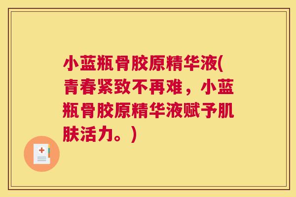 小蓝瓶骨胶原精华液(青春紧致不再难，小蓝瓶骨胶原精华液赋予活力。)