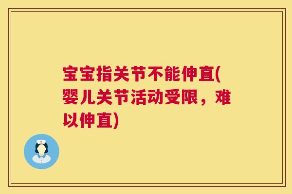 宝宝指关节不能伸直(婴儿关节活动受限,难以伸直) 宝宝指关节不能伸直(婴儿关节活动受限,难以伸直)