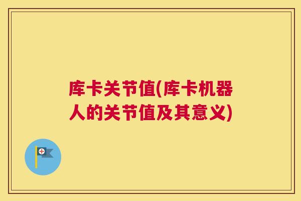 库卡关节值(库卡机器人的关节值及其意义)