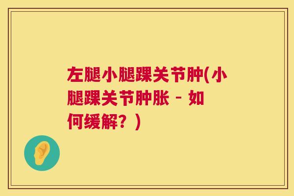 左腿小腿踝关节肿(小腿踝关节肿胀 - 如何缓解?)