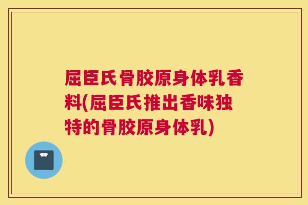 屈臣氏骨胶原身体乳香料(屈臣氏推出香味独特的骨胶原身体乳)