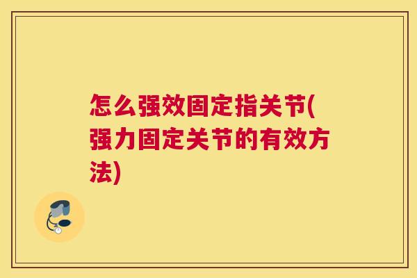 怎么强效固定指关节(强力固定关节的有效方法) 怎么强效固定指关节(强力固定关节的有效方法)