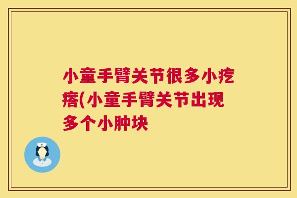 小童手臂关节很多小疙瘩(小童手臂关节出现多个小肿块
