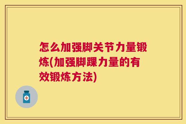怎么加强脚关节力量锻炼(加强脚踝力量的有效锻炼方法)