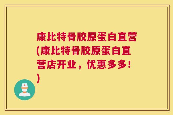 康比特骨胶原蛋白直营(康比特骨胶原蛋白直营店开业,优惠多多!)