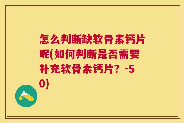 怎么判断缺软骨素钙片呢(如何判断是否需要补充软骨素钙片?-50)