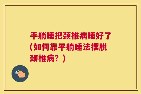 平躺睡把颈椎病睡好了(如何靠平躺睡法摆脱颈椎病?)
