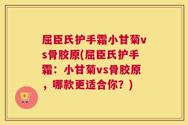 屈臣氏护手霜小甘菊vs骨胶原(屈臣氏护手霜:小甘菊vs骨胶原,哪款更适合你?) 屈臣氏护手霜小甘菊vs骨胶原(屈臣氏护手霜:小甘菊vs骨胶原,哪款更适合你?)