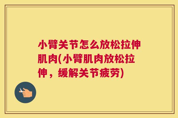 小臂关节怎么放松拉伸肌肉(小臂肌肉放松拉伸，缓解关节疲劳)