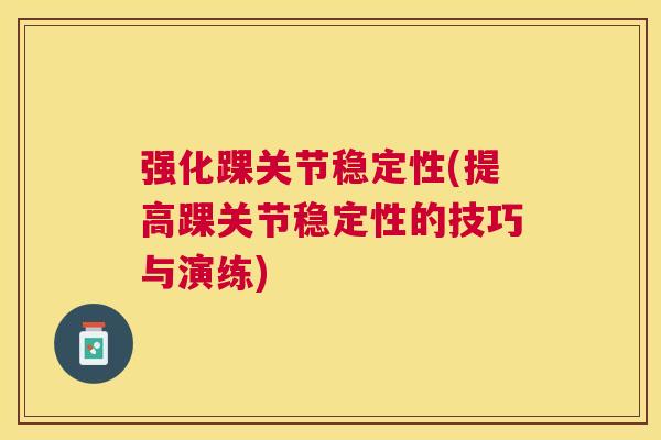 强化踝关节稳定性(提高踝关节稳定性的技巧与演练)