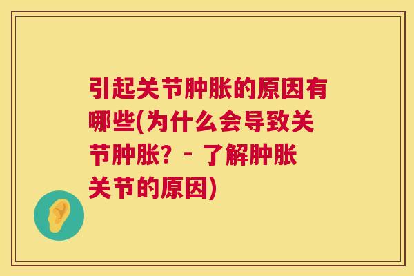 引起关节肿胀的原因有哪些(为什么会导致关节肿胀?- 了解肿胀关节的原因)