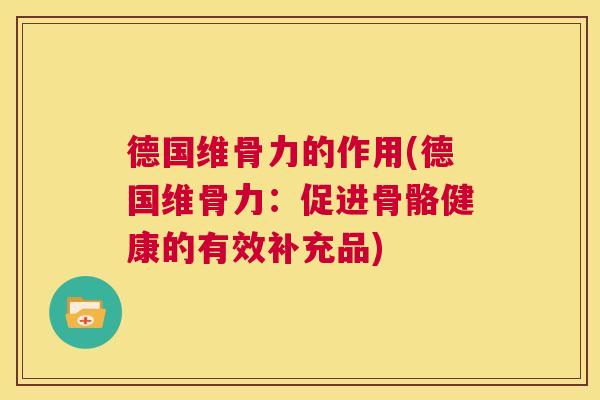德国维骨力的作用(德国维骨力:促进骨骼健康的有效补充品) 德国维骨力的作用(德国维骨力:促进骨骼健康的有效补充品)