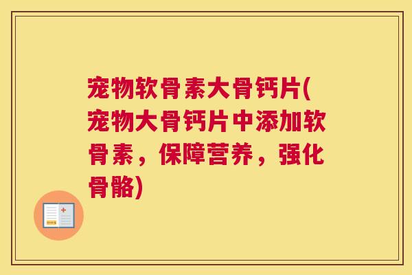 宠物软骨素大骨钙片(宠物大骨钙片中添加软骨素,保障营养,强化骨骼)