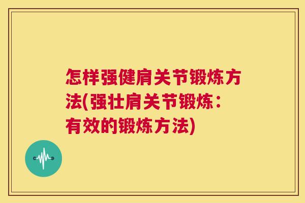 怎样强健肩关节锻炼方法(强壮肩关节锻炼:有效的锻炼方法) 怎样强健肩关节锻炼方法(强壮肩关节锻炼:有效的锻炼方法)
