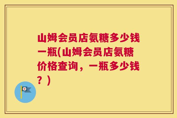 山姆会员店氨糖多少钱一瓶(山姆会员店氨糖价格查询,一瓶多少钱?) 山姆会员店氨糖多少钱一瓶(山姆会员店氨糖价格查询,一瓶多少钱?)