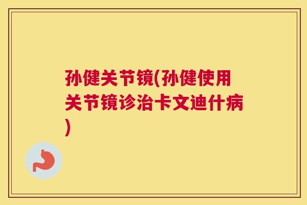 孙健关节镜(孙健使用关节镜诊治卡文迪什病)