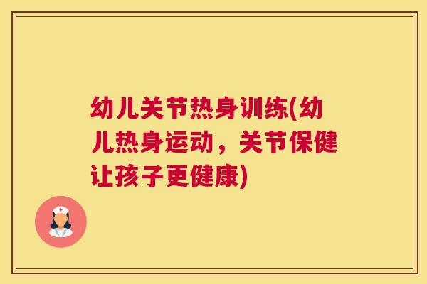 幼儿关节热身训练(幼儿热身运动，关节保健让孩子更健康)