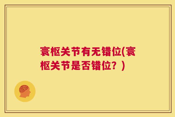 寰枢关节有无错位(寰枢关节是否错位?)