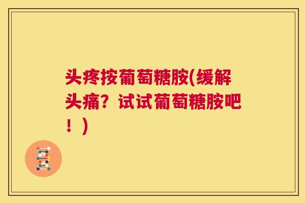 头疼按葡萄糖胺(缓解头痛?试试葡萄糖胺吧!)