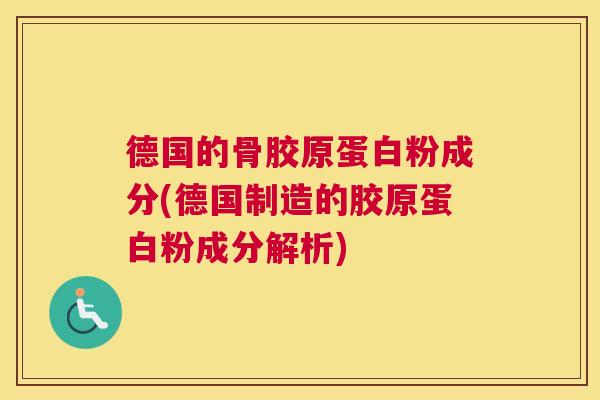 德国的骨胶原蛋白粉成分(德国制造的胶原蛋白粉成分解析)