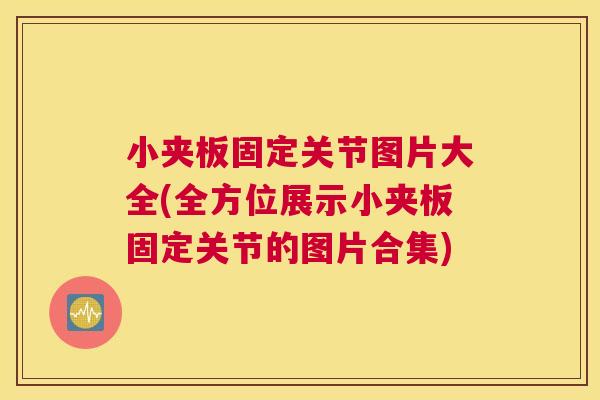 小夹板固定关节图片大全(全方位展示小夹板固定关节的图片合集)