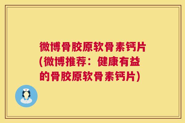 微博骨胶原软骨素钙片(微博推荐:健康有益的骨胶原软骨素钙片)