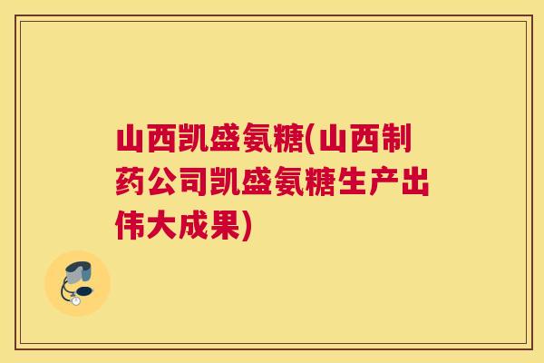 山西凯盛氨糖(山西制药公司凯盛氨糖生产出伟大成果)