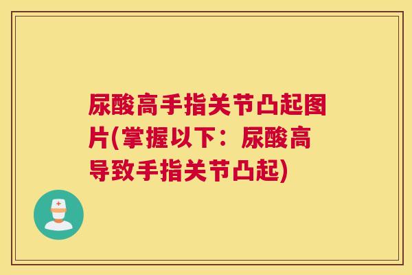尿酸高手指关节凸起图片(掌握以下:尿酸高导致手指关节凸起)