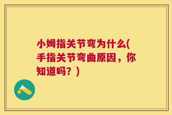 小姆指关节弯为什么(手指关节弯曲原因,你知道吗?) 小姆指关节弯为什么(手指关节弯曲原因,你知道吗?)