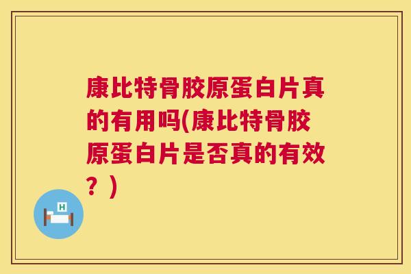 康比特骨胶原蛋白片真的有用吗(康比特骨胶原蛋白片是否真的有效?) 康比特骨胶原蛋白片真的有用吗(康比特骨胶原蛋白片是否真的有效?)