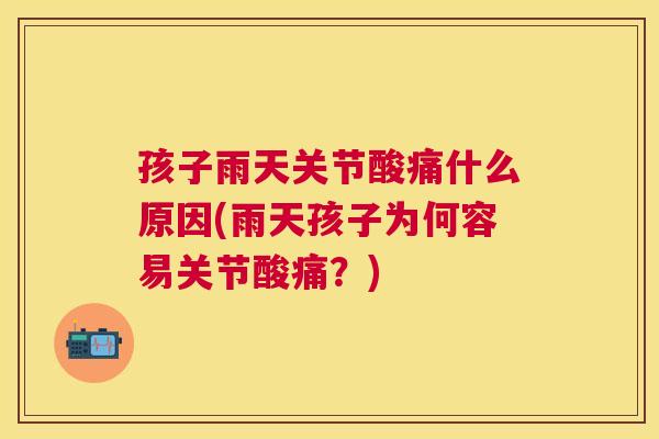 孩子雨天关节酸痛什么原因(雨天孩子为何容易关节酸痛？)