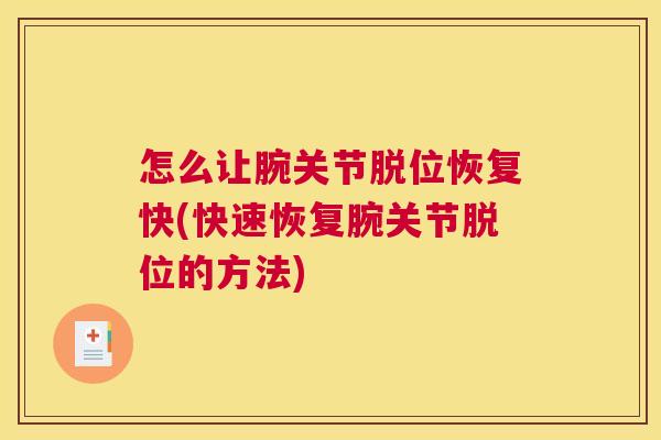 怎么让腕关节脱位恢复快(快速恢复腕关节脱位的方法) 怎么让腕关节脱位恢复快(快速恢复腕关节脱位的方法)