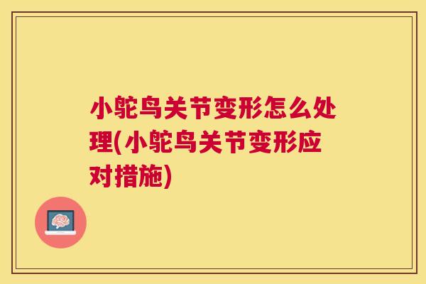 小鸵鸟关节变形怎么处理(小鸵鸟关节变形应对措施)