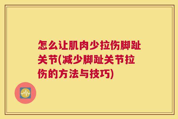 怎么让肌肉少拉伤脚趾关节(减少脚趾关节拉伤的方法与技巧)