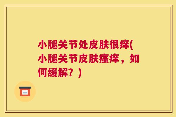 小腿关节处皮肤很痒(小腿关节皮肤瘙痒,如何缓解?)