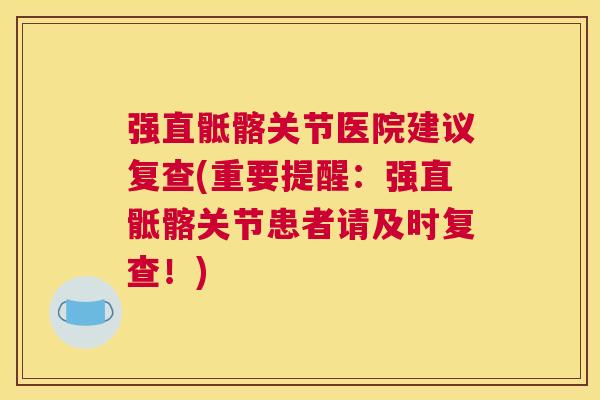 强直骶髂关节医院建议复查(重要提醒:强直骶髂关节患者请及时复查!)