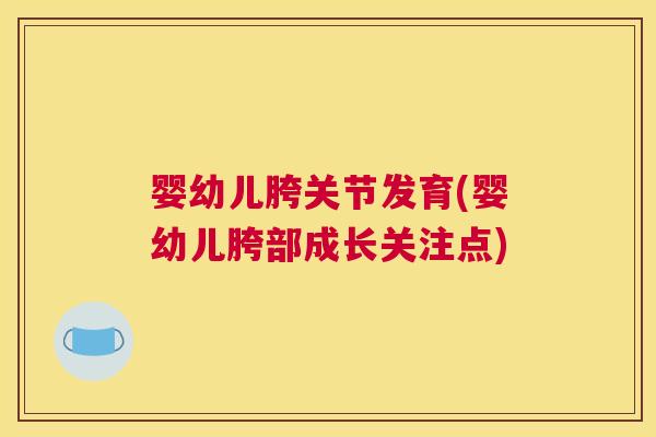 婴幼儿胯关节发育(婴幼儿胯部成长关注点)